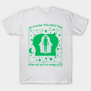 Of Course YOU MATTER After All You're Made Of It! (green print) T-Shirt